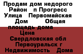 Продам дом недорого › Район ­ п.Прогресс › Улица ­ Первомайская › Дом ­ 16 › Общая площадь дома ­ 28-6 › Цена ­ 280 000 - Свердловская обл., Первоуральск г. Недвижимость » Дома, коттеджи, дачи продажа   . Свердловская обл.,Первоуральск г.